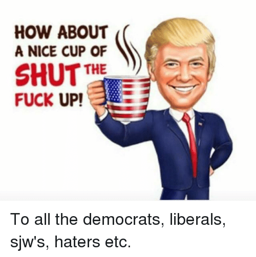 About a nice warm cup of shut the fuck up