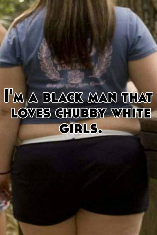 Chubby white females for black men